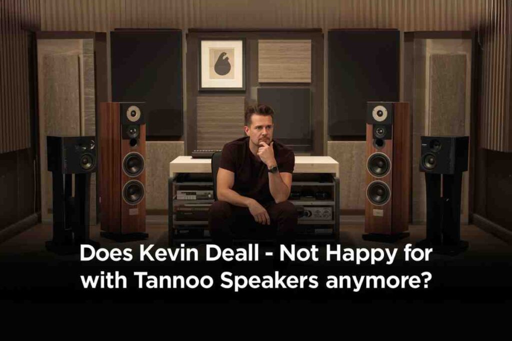 Does Kevin Deal Not Happy with Tannoy Speakers Anymore